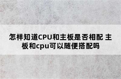 怎样知道CPU和主板是否相配 主板和cpu可以随便搭配吗